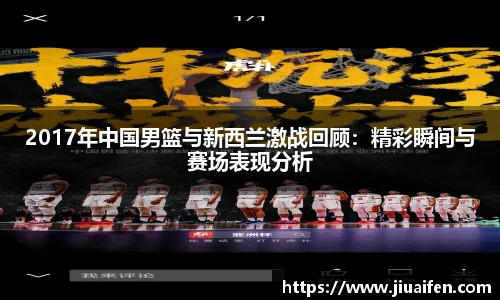 2017年中国男篮与新西兰激战回顾:精彩瞬间与赛场表现分析