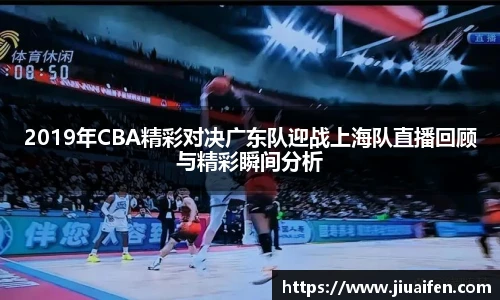 2019年CBA精彩对决广东队迎战上海队直播回顾与精彩瞬间分析