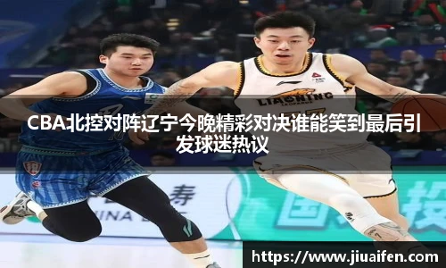 CBA北控对阵辽宁今晚精彩对决谁能笑到最后引发球迷热议
