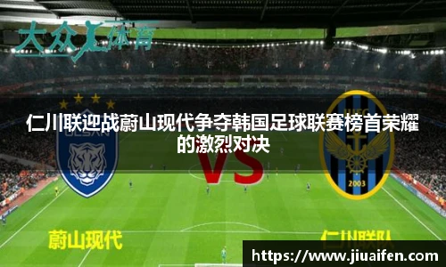 odsports仁川联迎战蔚山现代争夺韩国足球联赛榜首荣耀的激烈对决