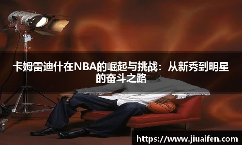 卡姆雷迪什在NBA的崛起与挑战：从新秀到明星的奋斗之路
