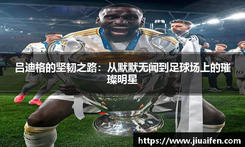 吕迪格的坚韧之路：从默默无闻到足球场上的璀璨明星