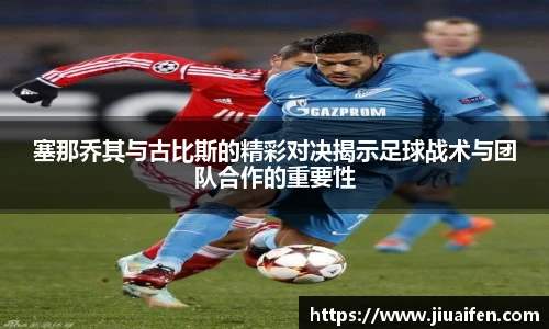塞那乔其与古比斯的精彩对决揭示足球战术与团队合作的重要性