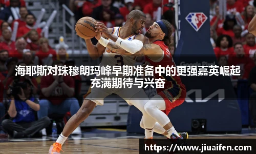 海耶斯对珠穆朗玛峰早期准备中的更强嘉英崛起充满期待与兴奋