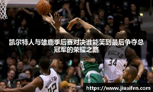 凯尔特人与雄鹿季后赛对决谁能笑到最后争夺总冠军的荣耀之路