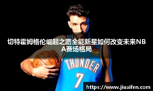 切特霍姆格伦崛起之路全能新星如何改变未来NBA赛场格局