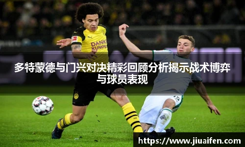 多特蒙德与门兴对决精彩回顾分析揭示战术博弈与球员表现
